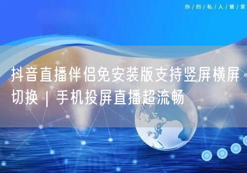 抖音直播伴侣免安装版支持竖屏横屏切换｜手机投屏直播超流畅