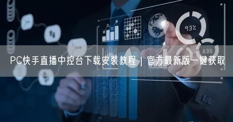 PC快手直播中控台下载安装教程｜官方最新版一键获取