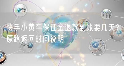 快手小黄车保证金退款到账要几天？原路返回时间说明
