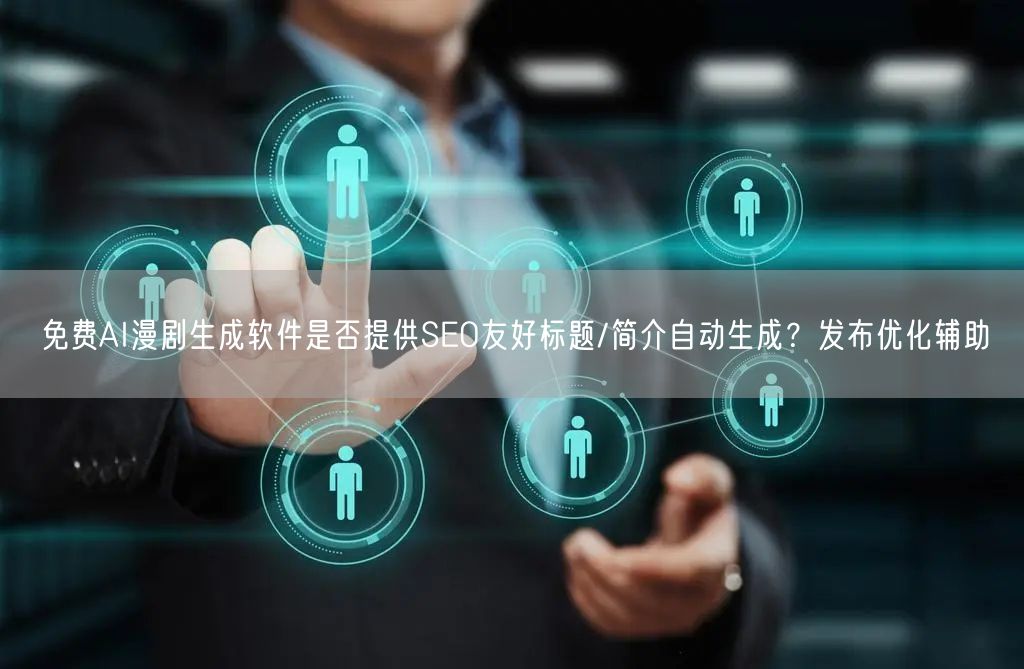 免费AI漫剧生成软件是否提供SEO友好标题/简介自动生成？发布优化辅助