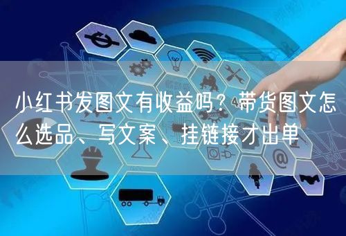 小红书发图文有收益吗？带货图文怎么选品、写文案、挂链接才出单
