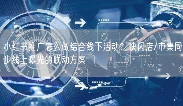 小红书推广怎么做结合线下活动？快闪店/市集同步线上曝光的联动方案
