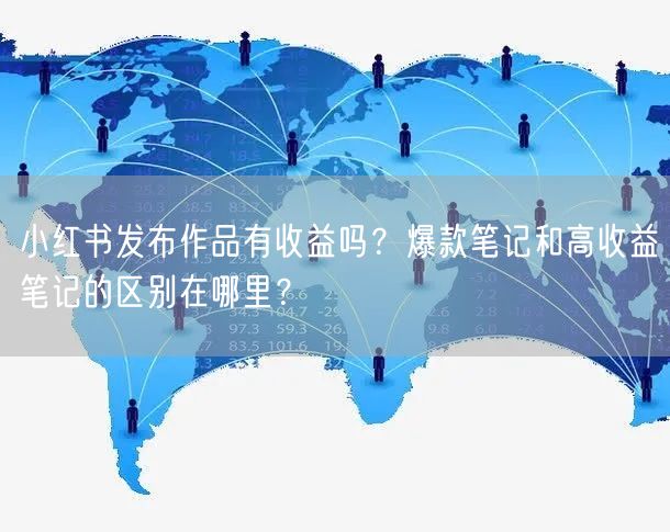 小红书发布作品有收益吗？爆款笔记和高收益笔记的区别在哪里？