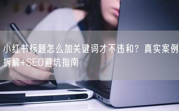 小红书标题怎么加关键词才不违和？真实案例拆解+SEO避坑指南