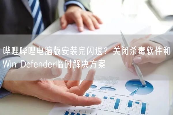 哔哩哔哩电脑版安装完闪退？关闭杀毒软件和Win Defender临时解决方案