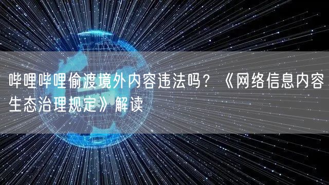哔哩哔哩偷渡境外内容违法吗？《网络信息内容生态治理规定》解读
