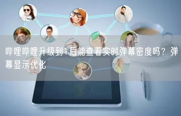 哔哩哔哩升级到1后能查看实时弹幕密度吗？弹幕显示优化