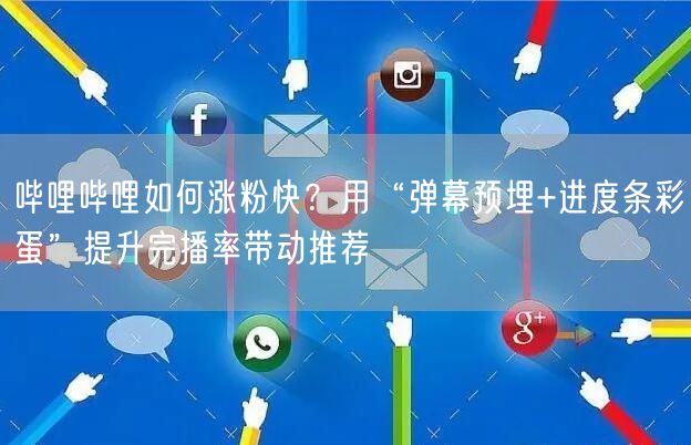 哔哩哔哩如何涨粉快？用“弹幕预埋+进度条彩蛋”提升完播率带动推荐