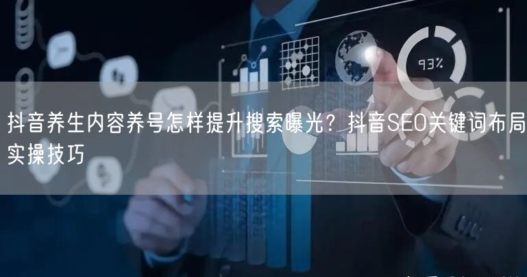 抖音养生内容养号怎样提升搜索曝光？抖音SEO关键词布局实操技巧