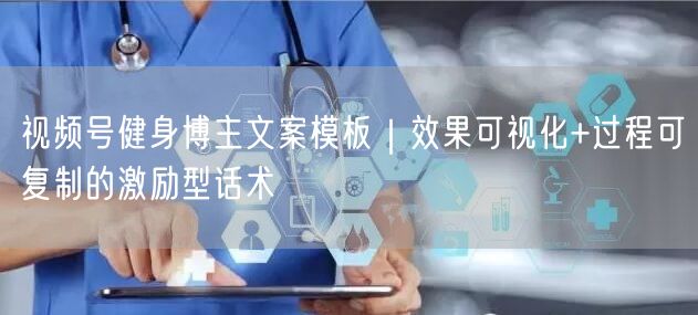 视频号健身博主文案模板｜效果可视化+过程可复制的激励型话术
