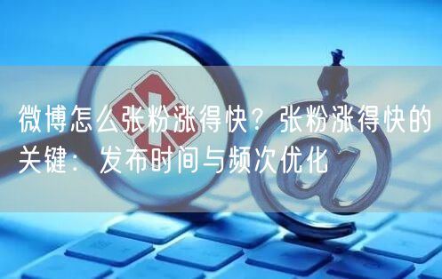 微博怎么张粉涨得快？张粉涨得快的关键：发布时间与频次优化