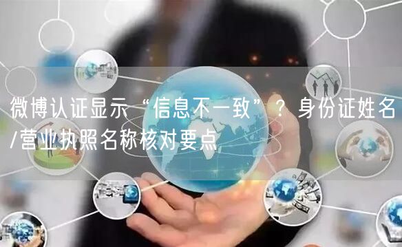 微博认证显示“信息不一致”？身份证姓名/营业执照名称核对要点