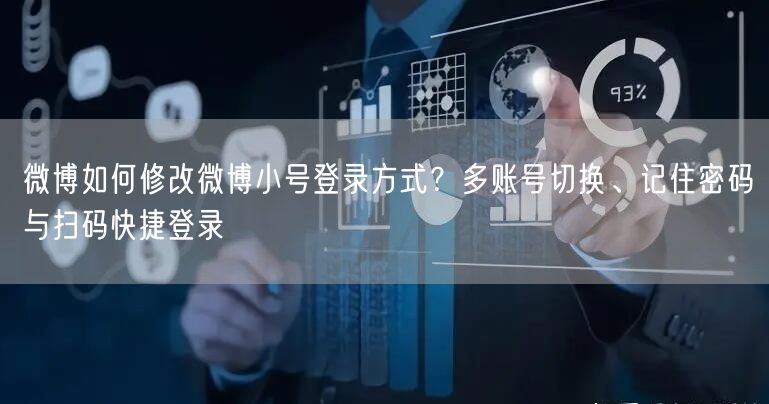 微博如何修改微博小号登录方式？多账号切换、记住密码与扫码快捷登录