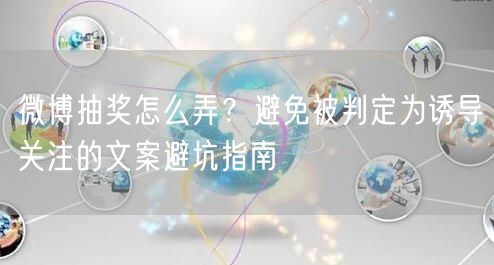 微博抽奖怎么弄？避免被判定为诱导关注的文案避坑指南