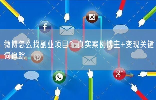微博怎么找副业项目？真实案例博主+变现关键词追踪