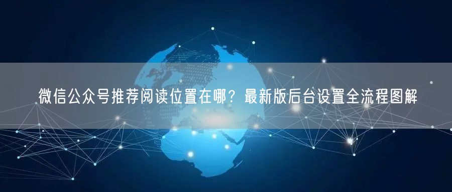 微信公众号推荐阅读位置在哪？最新版后台设置全流程图解