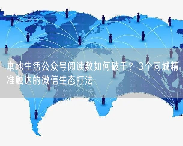 本地生活公众号阅读数如何破千？3个同城精准触达的微信生态打法