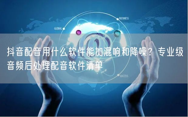 抖音配音用什么软件能加混响和降噪？专业级音频后处理配音软件清单